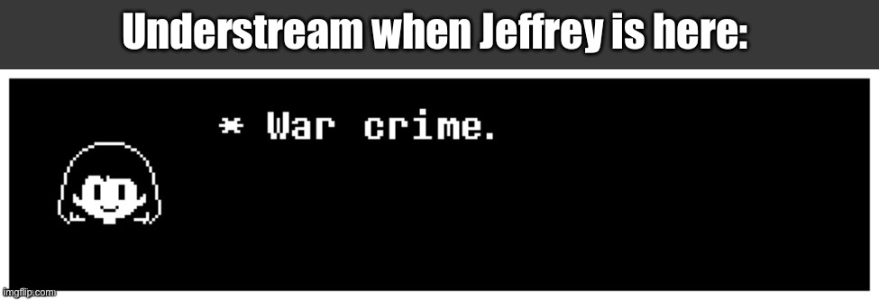 =] | Understream when Jeffrey is here: | image tagged in chara war crime | made w/ Imgflip meme maker