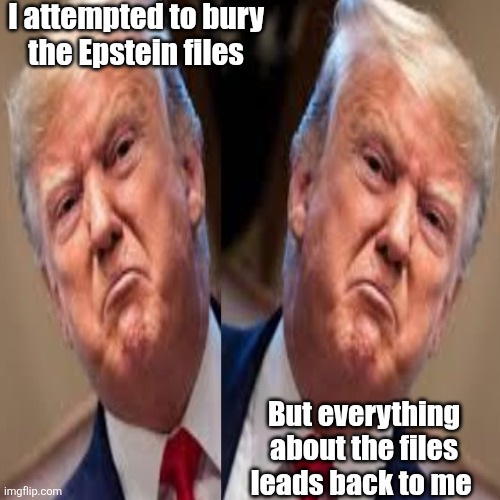 The Epstein boomerang effect | I attempted to bury 
the Epstein files; But everything about the files leads back to me | image tagged in trump,epstein,maga,cover up,maxwell | made w/ Imgflip meme maker