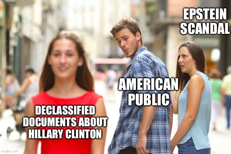 Stay focused. We want the truth. | EPSTEIN SCANDAL; AMERICAN PUBLIC; DECLASSIFIED DOCUMENTS ABOUT HILLARY CLINTON | image tagged in memes,distracted boyfriend | made w/ Imgflip meme maker