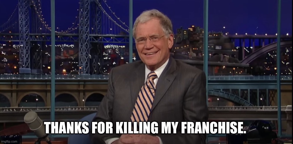 THANKS FOR KILLING MY FRANCHISE. | image tagged in david letterman | made w/ Imgflip meme maker
