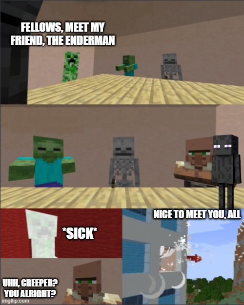 Creeper is sick | FELLOWS, MEET MY FRIEND, THE ENDERMAN; NICE TO MEET YOU, ALL; *SICK*; UHH, CREEPER? YOU ALRIGHT? | image tagged in minecraft boardroom meeting | made w/ Imgflip meme maker