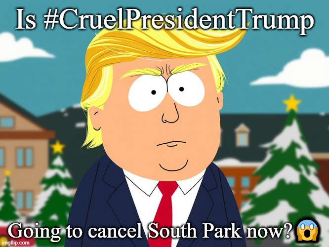 What will Trump cancel next | Is #CruelPresidentTrump; Going to cancel South Park now?😱 | image tagged in south park trump | made w/ Imgflip meme maker