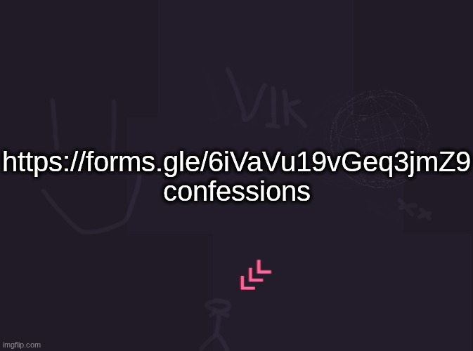 https://forms.gle/6iVaVu19vGeq3jmZ9 | https://forms.gle/6iVaVu19vGeq3jmZ9
confessions | image tagged in vik's image | made w/ Imgflip meme maker