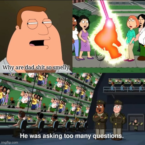 He was asking too many questions | Why are dad shit so smelly | image tagged in he was asking too many questions | made w/ Imgflip meme maker