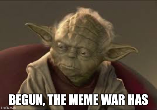 Begun, the meme war has | BEGUN, THE MEME WAR HAS | image tagged in yoda | made w/ Imgflip meme maker