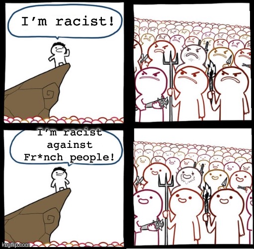 Fr*nch | I’m racist! I’m racist against Fr*nch people! | image tagged in preaching to the mob | made w/ Imgflip meme maker