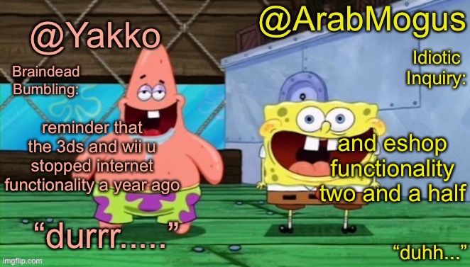 Yakko and ArabMogus’s shared temp | reminder that the 3ds and wii u stopped internet functionality a year ago; and eshop functionality two and a half | image tagged in yakko and arabmogus s shared temp | made w/ Imgflip meme maker