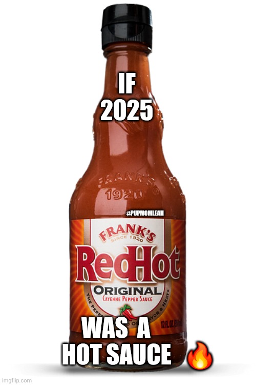 If 2020 hot sauce | IF 
2025; #PUPMOMLEAH; WAS  A            HOT SAUCE   🔥 | image tagged in if 2020 hot sauce | made w/ Imgflip meme maker