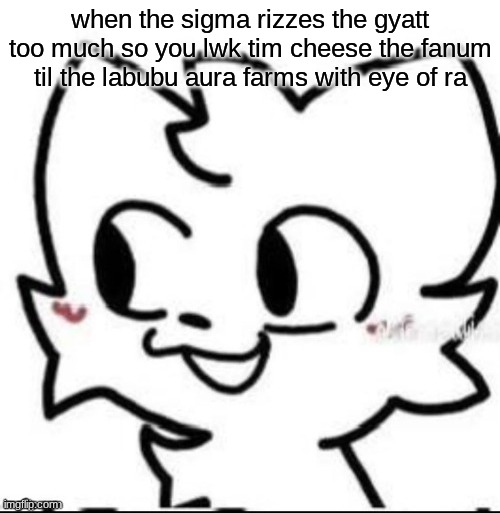 boykisser | when the sigma rizzes the gyatt too much so you lwk tim cheese the fanum til the labubu aura farms with eye of ra | image tagged in boykisser | made w/ Imgflip meme maker