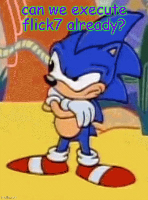 sonic tapping foot | can we execute flick7 already? | image tagged in sonic tapping foot | made w/ Imgflip meme maker