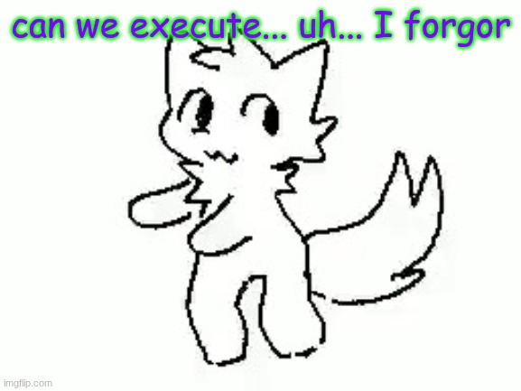 Boykisser | can we execute... uh... I forgor | image tagged in boykisser | made w/ Imgflip meme maker