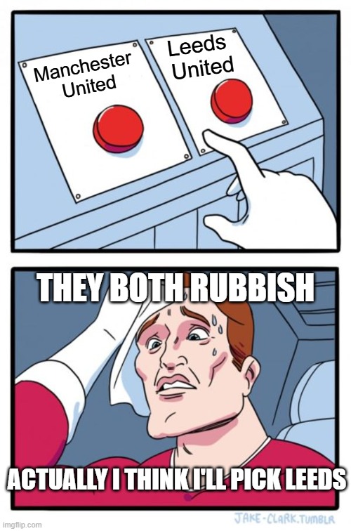 Two Buttons | Leeds 
United; Manchester 
United; THEY BOTH RUBBISH; ACTUALLY I THINK I'LL PICK LEEDS | image tagged in memes,two buttons | made w/ Imgflip meme maker