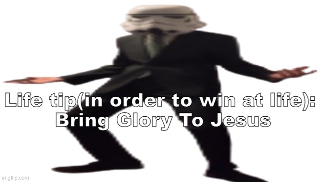 verified as true in all possible cases | Life tip(in order to win at life): 
Bring Glory To Jesus | image tagged in jazzy stromtrooper wide | made w/ Imgflip meme maker