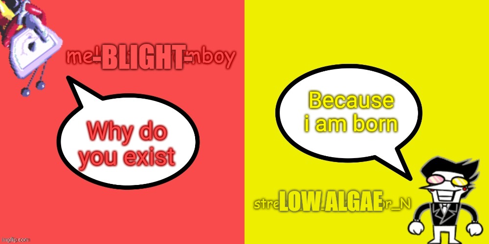 The relationship between low algae and blight | -BLIGHT-; Because i am born; Why do you exist; LOW ALGAE | image tagged in melmetal-femboy and street_rat shared temp | made w/ Imgflip meme maker