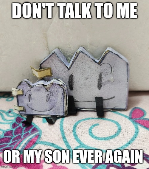 don't talk to me or my son ever again | DON'T TALK TO ME; OR MY SON EVER AGAIN | image tagged in bfdi,memes,bfb,tpot | made w/ Imgflip meme maker