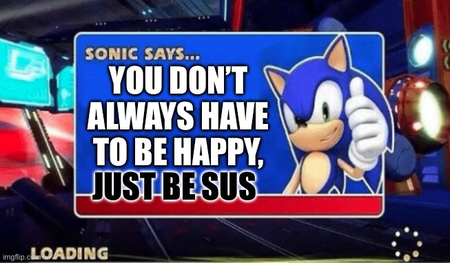 See this if you think someone is sus | YOU DON’T ALWAYS HAVE TO BE HAPPY, JUST BE SUS | image tagged in sonic says | made w/ Imgflip meme maker