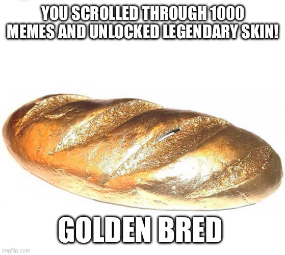 YOU SCROLLED THROUGH 1000 MEMES AND UNLOCKED LEGENDARY SKIN! GOLDEN BRED | image tagged in bread,gold,you have been eternally cursed for reading the tags,tag,another random tag i decided to put | made w/ Imgflip meme maker