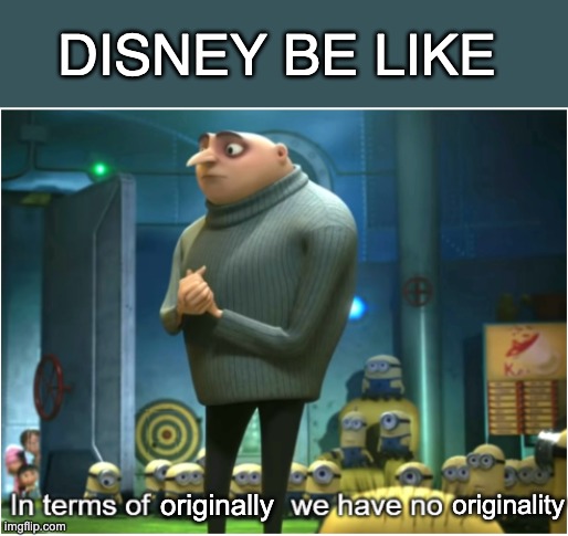 In terms of we have no | originally originality DISNEY BE LIKE | image tagged in in terms of we have no | made w/ Imgflip meme maker