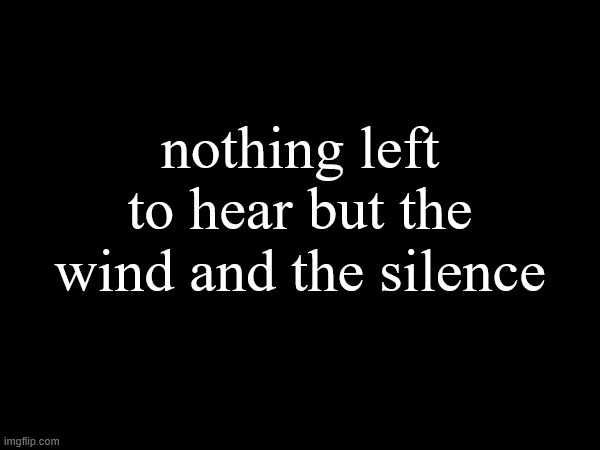 i stared into the eyes of God, and as if in shame, he turned the other way. | nothing left to hear but the wind and the silence | made w/ Imgflip meme maker
