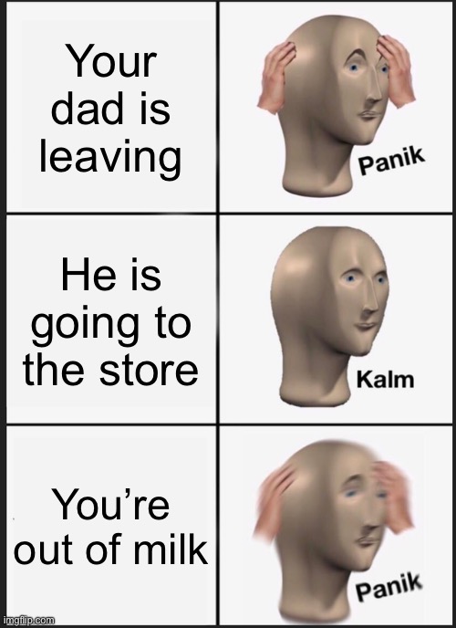Daad don’t leeaave meee | Your dad is leaving; He is going to the store; You’re out of milk | image tagged in memes,panik kalm panik | made w/ Imgflip meme maker