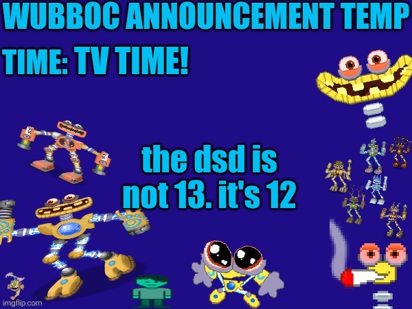 Wubboc announcement temp | TV TIME! the dsd is not 13. it's 12 | image tagged in wubboc announcement temp | made w/ Imgflip meme maker