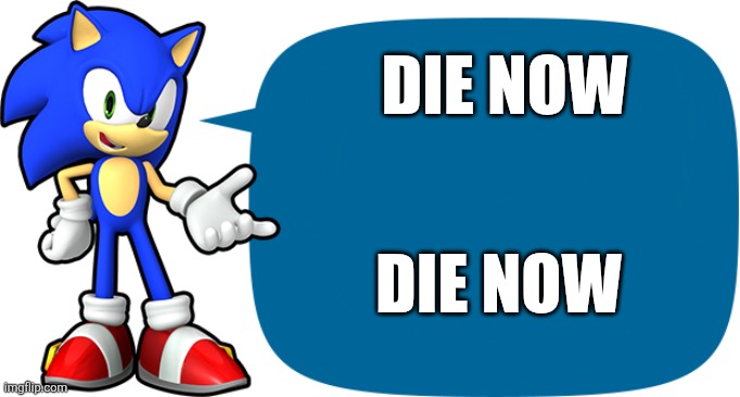 Sonic Sez | DIE NOW DIE NOW | image tagged in sonic sez | made w/ Imgflip meme maker