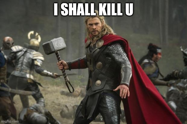 thor hammer | I SHALL KILL U | image tagged in thor hammer | made w/ Imgflip meme maker