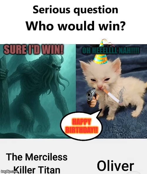 Who would win | OH HEEELLLL NAH!!!! SURE I'D WIN! HAPPY BIRTHDAY!! | image tagged in who would win | made w/ Imgflip meme maker