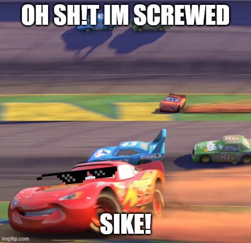 Lightning Mcqueen Drifting | OH SH!T IM SCREWED; SIKE! | image tagged in lightning mcqueen drifting | made w/ Imgflip meme maker