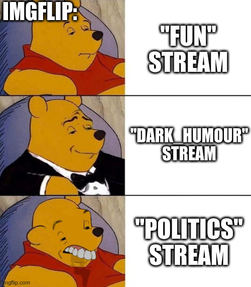 Imgflip in a Nutshell | IMGFLIP:; "FUN" STREAM; "DARK_HUMOUR" STREAM; "POLITICS" STREAM | image tagged in best better blurst | made w/ Imgflip meme maker