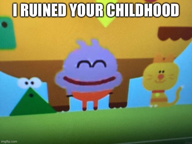 ??? | I RUINED YOUR CHILDHOOD | image tagged in funny | made w/ Imgflip meme maker