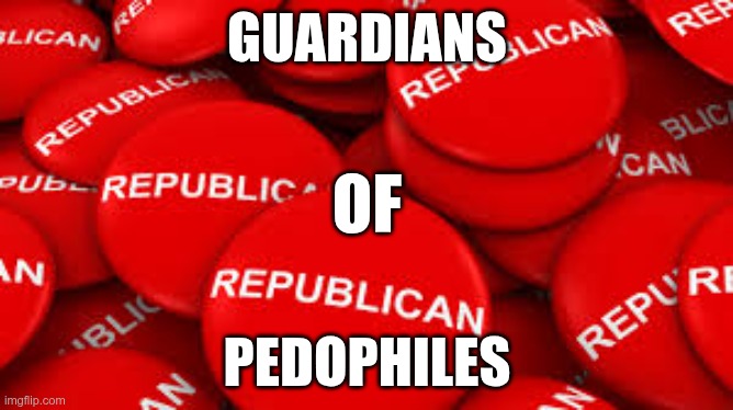 Guardians Of Pedophiles | GUARDIANS; OF; PEDOPHILES | image tagged in trump,gop,maga,nazi,fascists,pedophiles | made w/ Imgflip meme maker