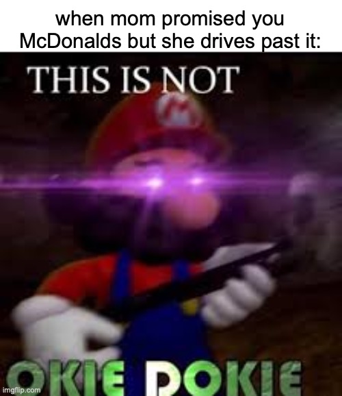 mom broke da promise | when mom promised you McDonalds but she drives past it: | image tagged in this is not okie dokie,funny,memes,mcdonalds,relatable,damn | made w/ Imgflip meme maker