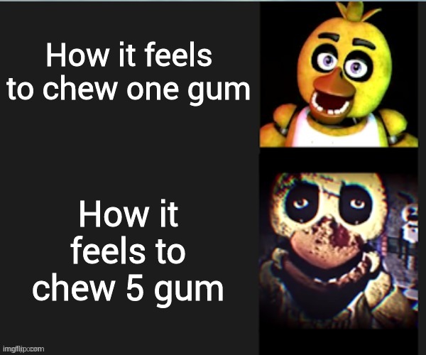If you know,you know... | How it feels to chew one gum; How it feels to chew 5 gum | image tagged in chica normal vs scary | made w/ Imgflip meme maker