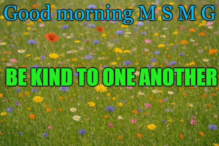 Good morning M S M G; BE KIND TO ONE ANOTHER | made w/ Imgflip meme maker