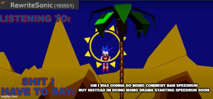 New rewrite temp | GM I WAS GONNA DO MSMG COMMENT BAN SPEEDRUN BUT INSTEAD IM DOING MSMG DRAMA STARTING SPEEDRUN SOON | image tagged in new rewrite temp | made w/ Imgflip meme maker