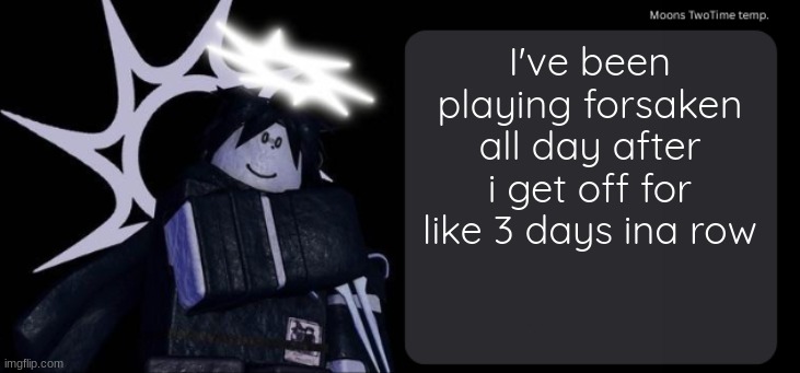Moons TwoTime temp. | I've been playing forsaken all day after i get off for like 3 days ina row | image tagged in moons twotime temp | made w/ Imgflip meme maker