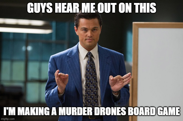 it'd pretty much just be md themed monopoly | GUYS HEAR ME OUT ON THIS; I'M MAKING A MURDER DRONES BOARD GAME | image tagged in hear me out | made w/ Imgflip meme maker