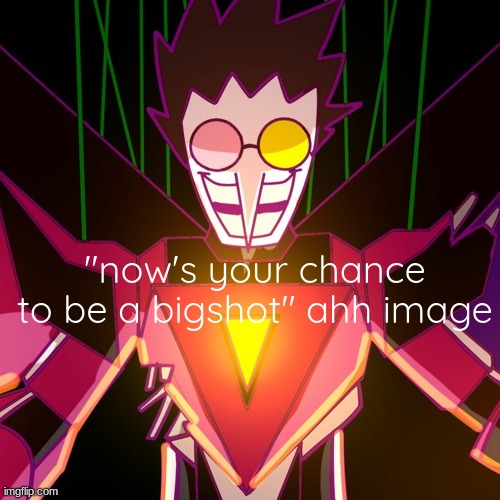 Bigshot | "now's your chance to be a bigshot" ahh image | made w/ Imgflip meme maker