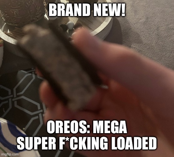Aint no way | BRAND NEW! OREOS: MEGA SUPER F*CKING LOADED | image tagged in brand new | made w/ Imgflip meme maker