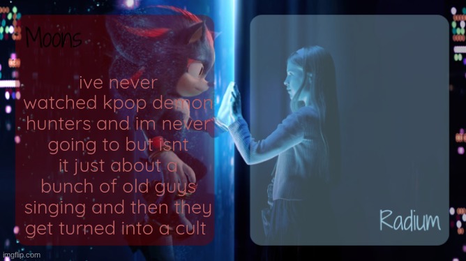 they're all built like upside down triangles and wtf is wrong with their legs.. obvi if you like it that's awesome lmao | ive never watched kpop demon hunters and im never going to but isnt it just about a bunch of old guys singing and then they get turned into a cult | image tagged in moons and radium - shadow n maria temp | made w/ Imgflip meme maker