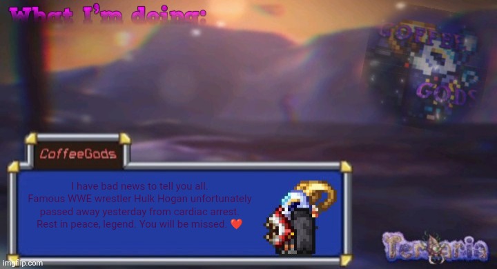 :( | I have bad news to tell you all. Famous WWE wrestler Hulk Hogan unfortunately passed away yesterday from cardiac arrest. Rest in peace, legend. You will be missed. ❤️ | image tagged in coffee's silly ourple template | made w/ Imgflip meme maker