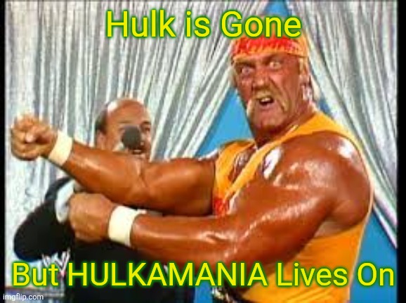Whacha gonna do, when HULKAMANIA runs wild on you?!? | Hulk is Gone; But HULKAMANIA Lives On | image tagged in hulk hogan | made w/ Imgflip meme maker