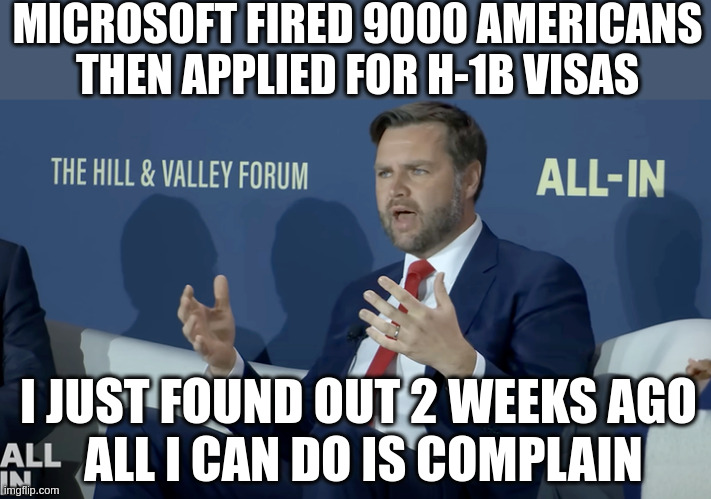 Reject the H-1B applications, Fine the Company (Microsoft) and ban H-1Bs in the future | MICROSOFT FIRED 9000 AMERICANS THEN APPLIED FOR H-1B VISAS; I JUST FOUND OUT 2 WEEKS AGO 
ALL I CAN DO IS COMPLAIN | made w/ Imgflip meme maker