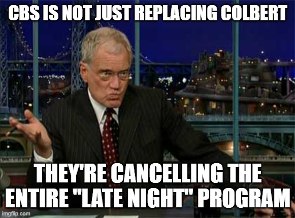 david letterman late night | CBS IS NOT JUST REPLACING COLBERT THEY'RE CANCELLING THE ENTIRE "LATE NIGHT" PROGRAM | image tagged in david letterman late night | made w/ Imgflip meme maker