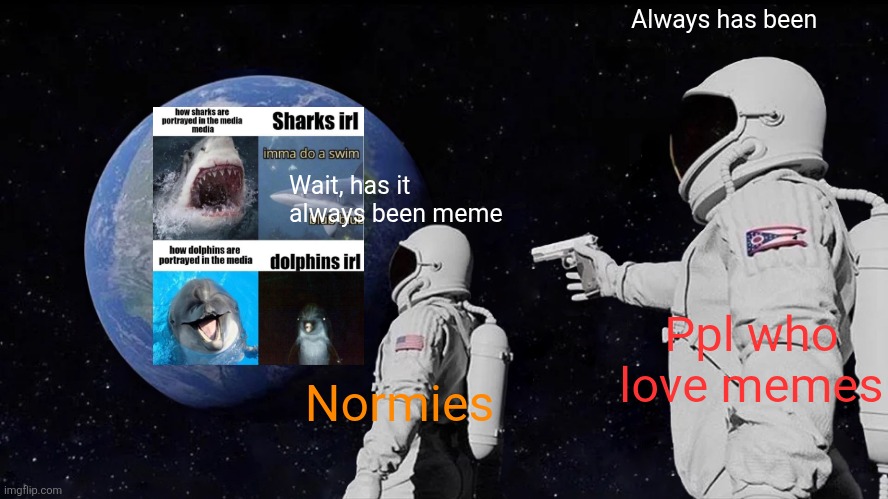 meme | Always has been; Wait, has it always been meme; Ppl who love memes; Normies | image tagged in memes,always has been,i love memes | made w/ Imgflip meme maker