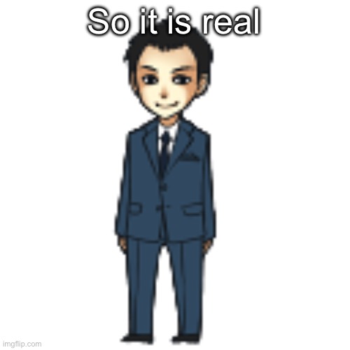 Moriarty but a shimeji | So it is real | image tagged in moriarty but a shimeji | made w/ Imgflip meme maker
