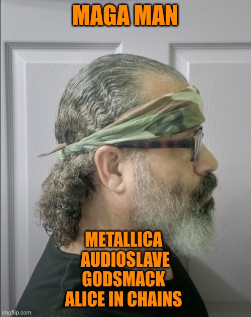 Funny | MAGA MAN; METALLICA 
AUDIOSLAVE
GODSMACK 
ALICE IN CHAINS | image tagged in funny,maga,man,metallica,veteran,musicians | made w/ Imgflip meme maker