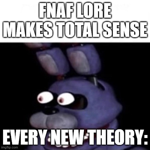 Bonnie Eye Pop | FNAF LORE MAKES TOTAL SENSE; EVERY NEW THEORY: | image tagged in bonnie eye pop | made w/ Imgflip meme maker