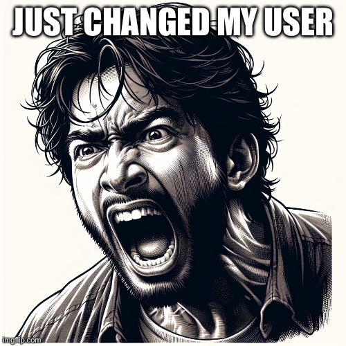 what the freaky | JUST CHANGED MY USER | image tagged in man screaming | made w/ Imgflip meme maker